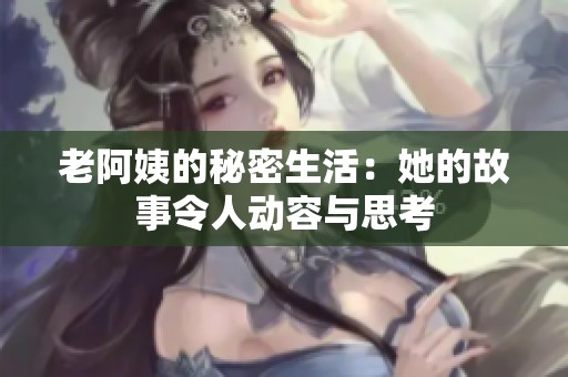 老阿姨的秘密生活：她的故事令人动容与思考