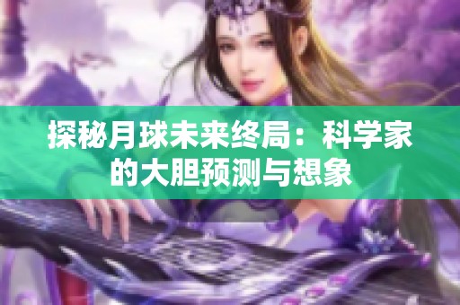 探秘月球未来终局：科学家的大胆预测与想象