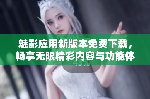 魅影应用新版本免费下载，畅享无限精彩内容与功能体验