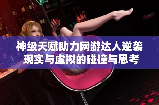 神级天赋助力网游达人逆袭 现实与虚拟的碰撞与思考