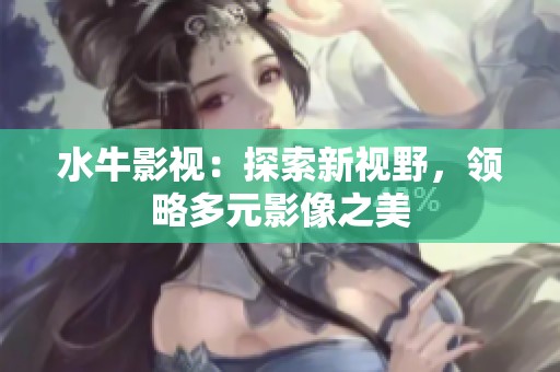 水牛影视：探索新视野，领略多元影像之美