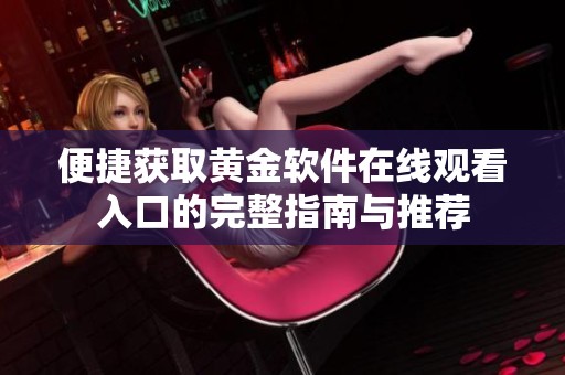 便捷获取黄金软件在线观看入口的完整指南与推荐