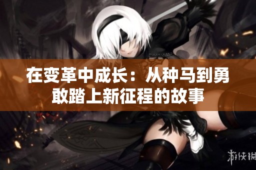在变革中成长：从种马到勇敢踏上新征程的故事