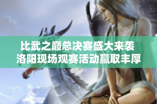 比武之巅总决赛盛大来袭 洛阳现场观赛活动赢取丰厚福利