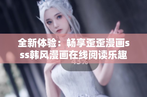 全新体验：畅享歪歪漫画sss韩风漫画在线阅读乐趣