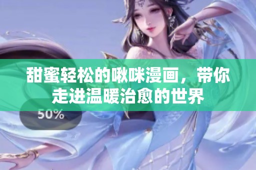 甜蜜轻松的啾咪漫画，带你走进温暖治愈的世界