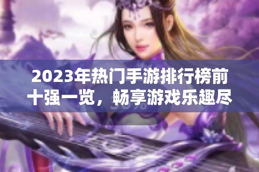 2023年热门手游排行榜前十强一览，畅享游戏乐趣尽在游饭天堂