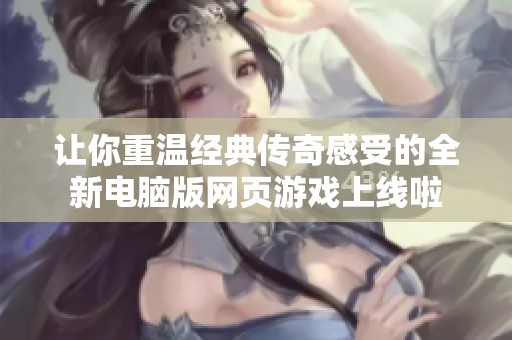 让你重温经典传奇感受的全新电脑版网页游戏上线啦
