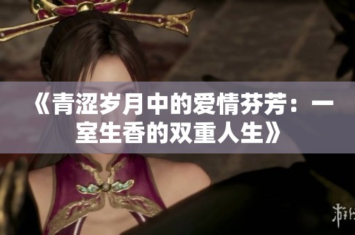 《青涩岁月中的爱情芬芳：一室生香的双重人生》