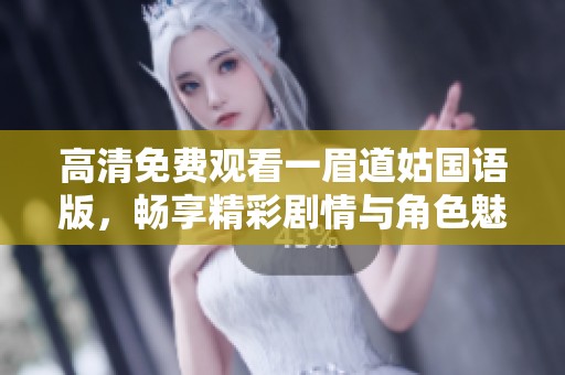 高清免费观看一眉道姑国语版，畅享精彩剧情与角色魅力