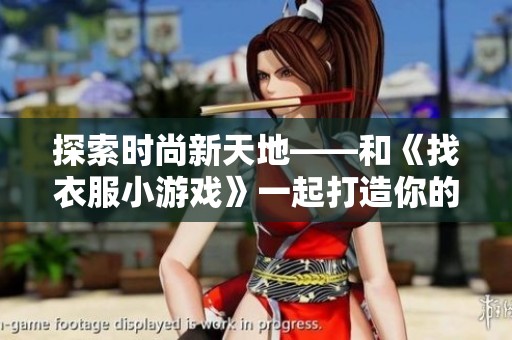 探索时尚新天地——和《找衣服小游戏》一起打造你的独特个性