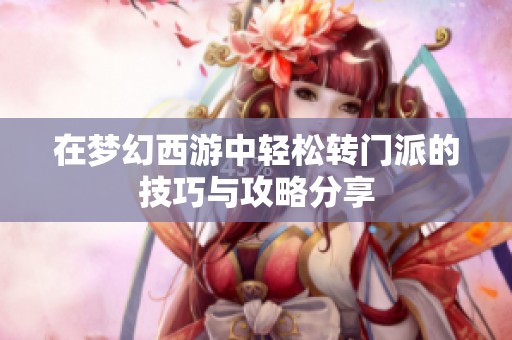 在梦幻西游中轻松转门派的技巧与攻略分享
