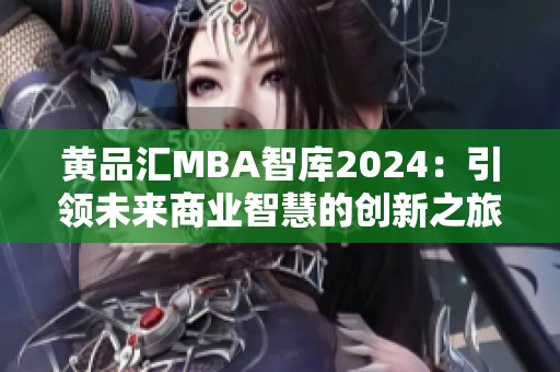 黄品汇MBA智库2024：引领未来商业智慧的创新之旅