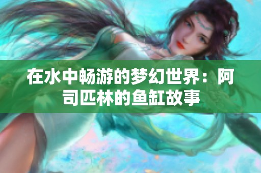 在水中畅游的梦幻世界：阿司匹林的鱼缸故事