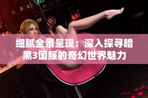 细腻全景呈现：深入探寻暗黑3国服的奇幻世界魅力