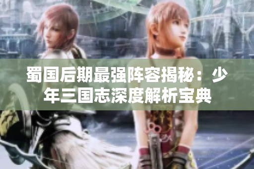 蜀国后期最强阵容揭秘：少年三国志深度解析宝典