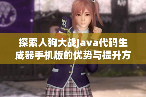 探索人狗大战Java代码生成器手机版的优势与提升方法