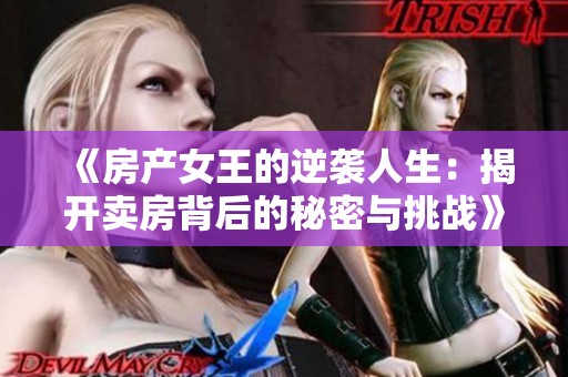 《房产女王的逆袭人生：揭开卖房背后的秘密与挑战》