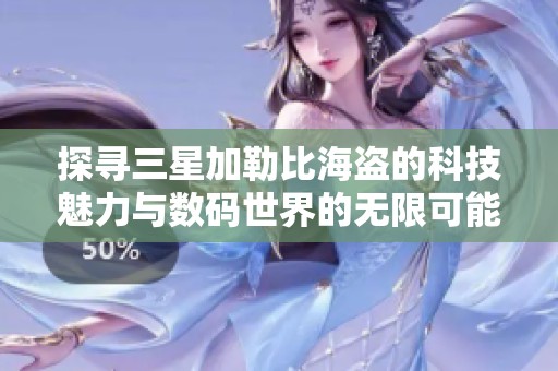 探寻三星加勒比海盗的科技魅力与数码世界的无限可能性