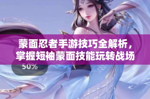 蒙面忍者手游技巧全解析，掌握短袖蒙面技能玩转战场