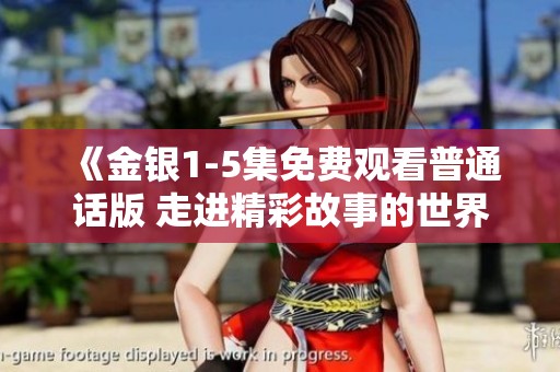 《金银1-5集免费观看普通话版 走进精彩故事的世界》