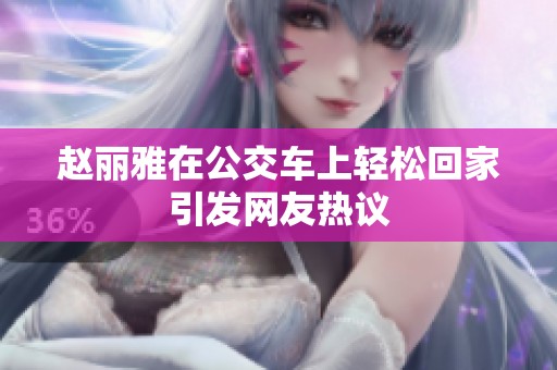 赵丽雅在公交车上轻松回家引发网友热议