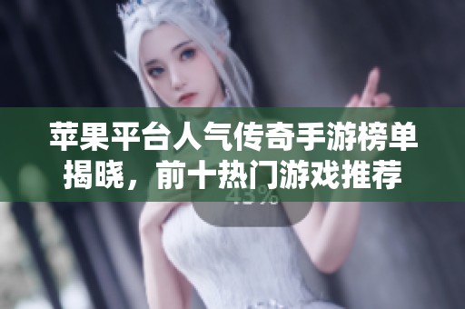 苹果平台人气传奇手游榜单揭晓，前十热门游戏推荐