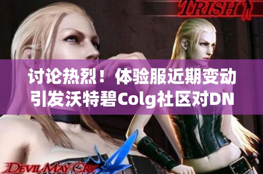 讨论热烈！体验服近期变动引发沃特碧Colg社区对DNF改动的看法