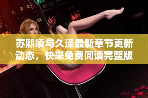 苏熙凌与久泽最新章节更新动态，快来免费阅读完整版小说