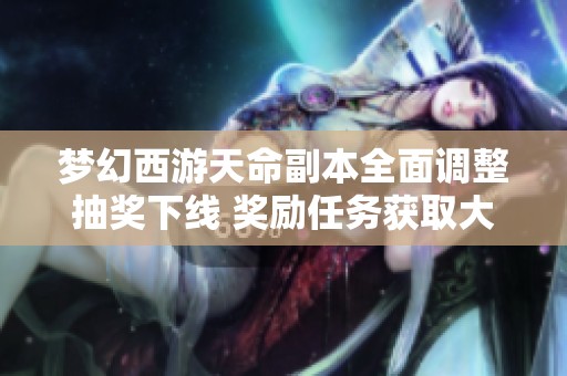 梦幻西游天命副本全面调整抽奖下线 奖励任务获取大幅提升