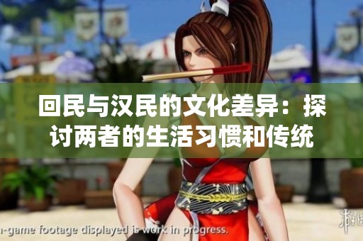 回民与汉民的文化差异：探讨两者的生活习惯和传统