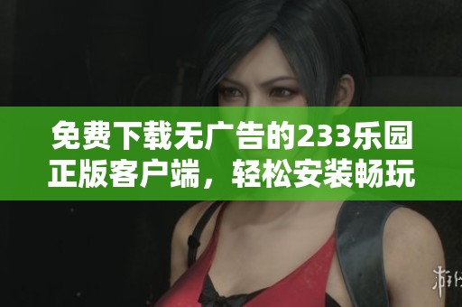 免费下载无广告的233乐园正版客户端，轻松安装畅玩乐趣无穷