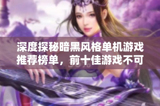 深度探秘暗黑风格单机游戏推荐榜单，前十佳游戏不可错过