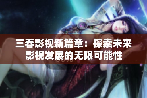 三春影视新篇章：探索未来影视发展的无限可能性