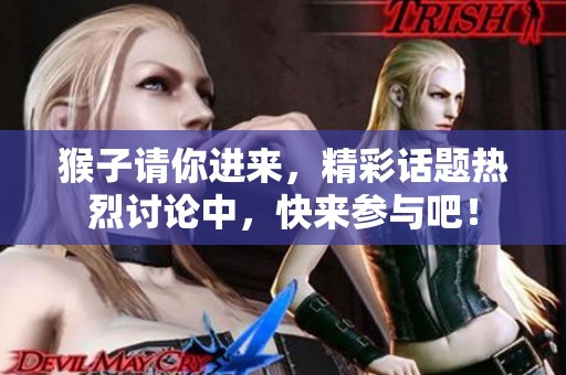 猴子请你进来，精彩话题热烈讨论中，快来参与吧！