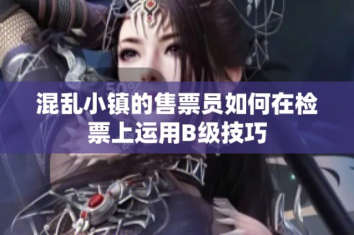 混乱小镇的售票员如何在检票上运用B级技巧