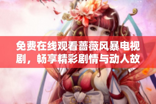 免费在线观看蔷薇风暴电视剧，畅享精彩剧情与动人故事