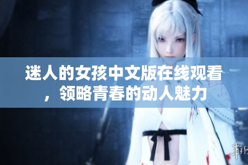 迷人的女孩中文版在线观看，领略青春的动人魅力