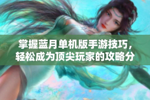 掌握蓝月单机版手游技巧，轻松成为顶尖玩家的攻略分享
