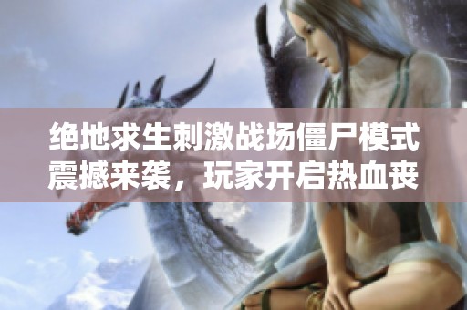 绝地求生刺激战场僵尸模式震撼来袭，玩家开启热血丧尸大战！
