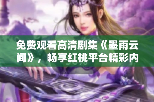免费观看高清剧集《墨雨云间》，畅享红桃平台精彩内容