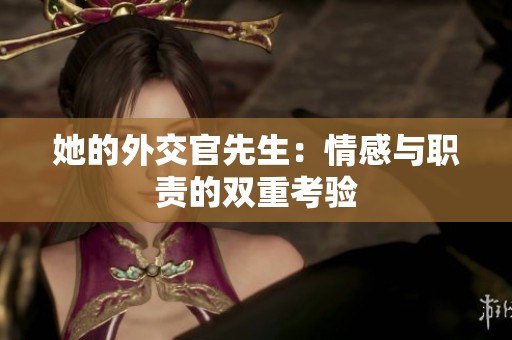 她的外交官先生：情感与职责的双重考验