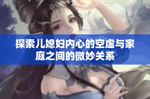 探索儿媳妇内心的空虚与家庭之间的微妙关系