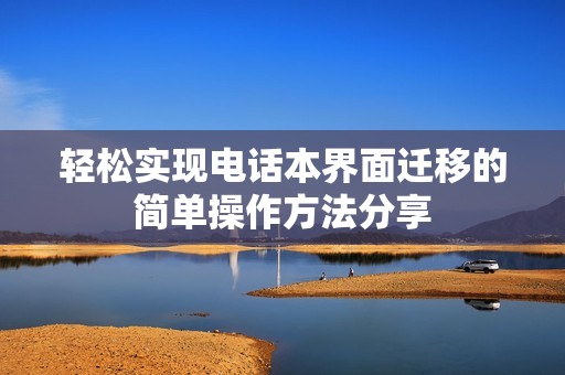 轻松实现电话本界面迁移的简单操作方法分享