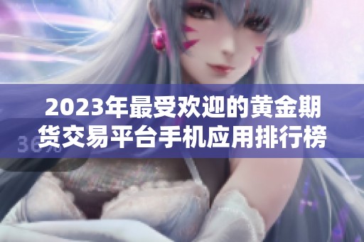 2023年最受欢迎的黄金期货交易平台手机应用排行榜推荐