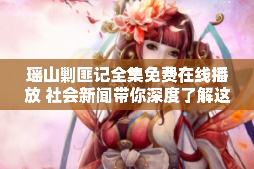 瑶山剿匪记全集免费在线播放 社会新闻带你深度了解这段历史