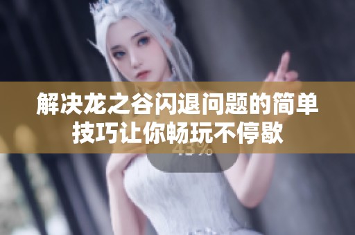解决龙之谷闪退问题的简单技巧让你畅玩不停歇