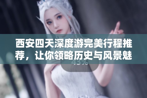 西安四天深度游完美行程推荐，让你领略历史与风景魅力