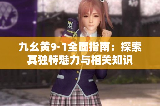 九幺黄9·1全面指南：探索其独特魅力与相关知识