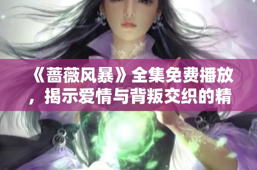 《蔷薇风暴》全集免费播放，揭示爱情与背叛交织的精彩剧情